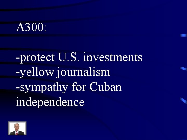 A 300: -protect U. S. investments -yellow journalism -sympathy for Cuban independence 