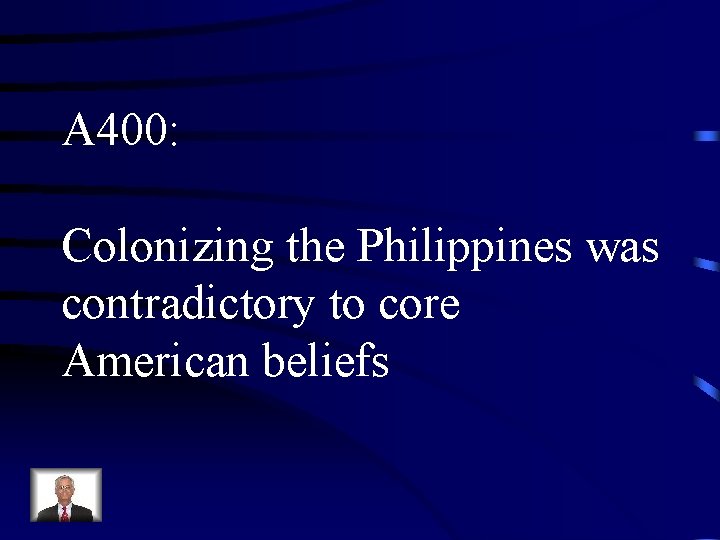 A 400: Colonizing the Philippines was contradictory to core American beliefs 