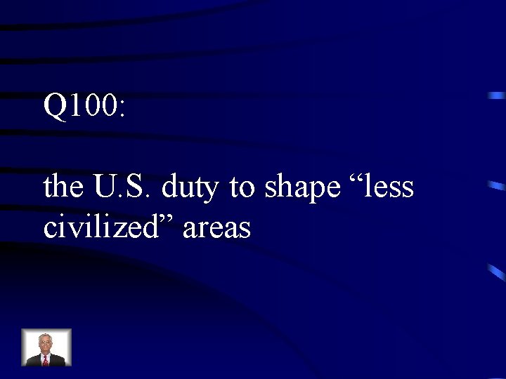 Q 100: the U. S. duty to shape “less civilized” areas 