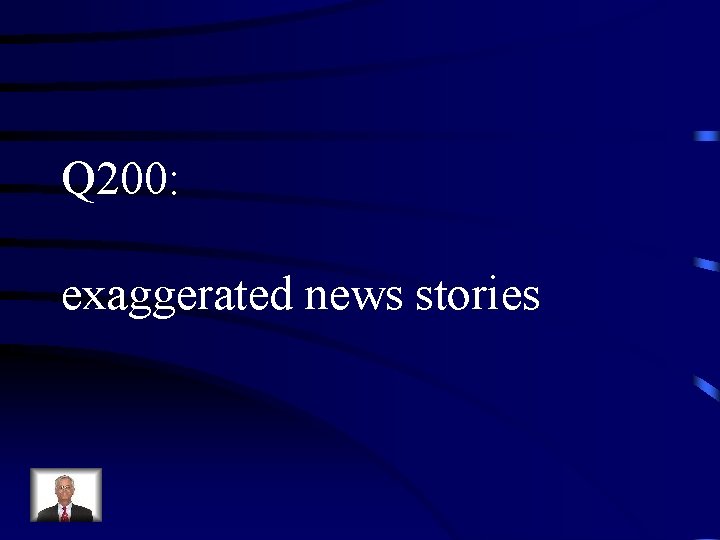 Q 200: exaggerated news stories 