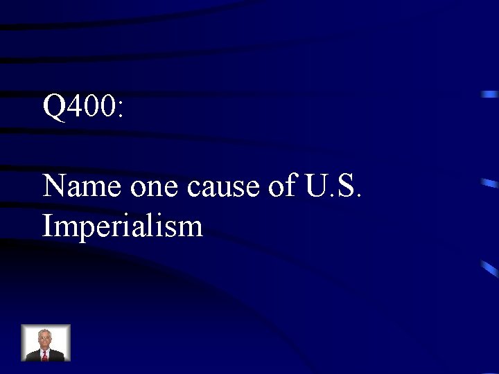 Q 400: Name one cause of U. S. Imperialism 