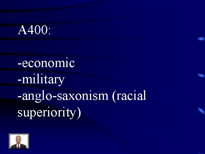 A 400: -economic -military -anglo-saxonism (racial superiority) 