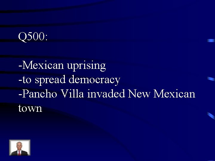 Q 500: -Mexican uprising -to spread democracy -Pancho Villa invaded New Mexican town 