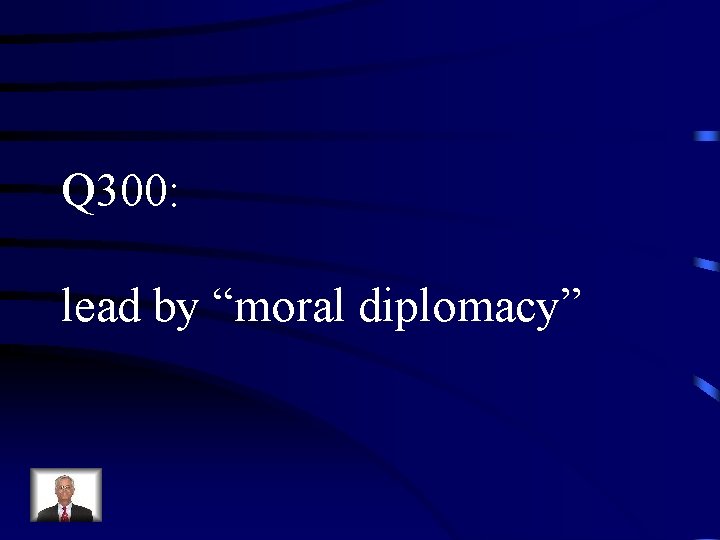 Q 300: lead by “moral diplomacy” 