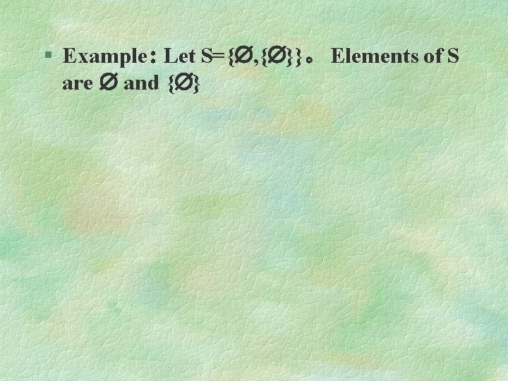 § Example: Let S={ , { }}。 Elements of S are and { }