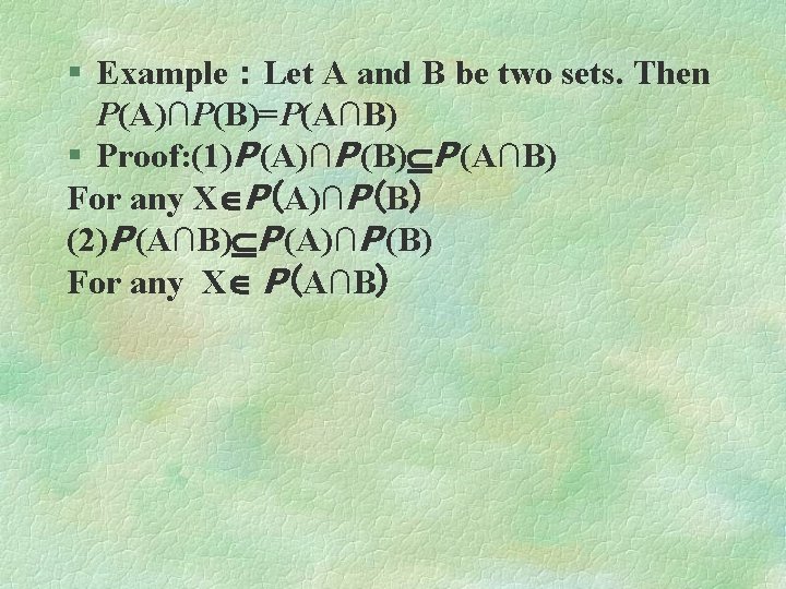 § Example：Let A and B be two sets. Then P(A)∩P(B)=P(A∩B) § Proof: (1)P (A)∩P