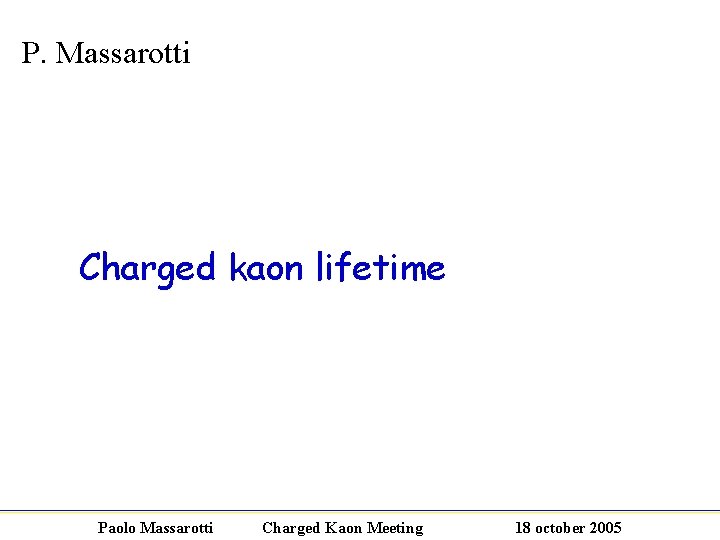 P. Massarotti Charged kaon lifetime Paolo Massarotti Charged Kaon Meeting 18 october 2005 