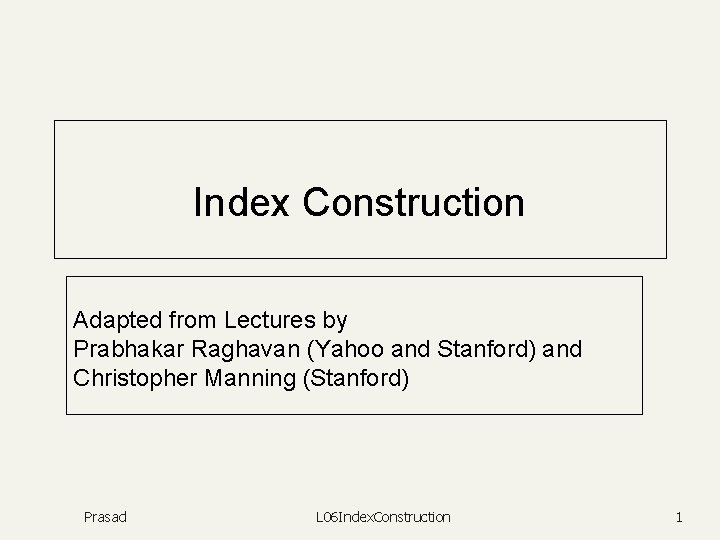 Index Construction Adapted from Lectures by Prabhakar Raghavan (Yahoo and Stanford) and Christopher Manning