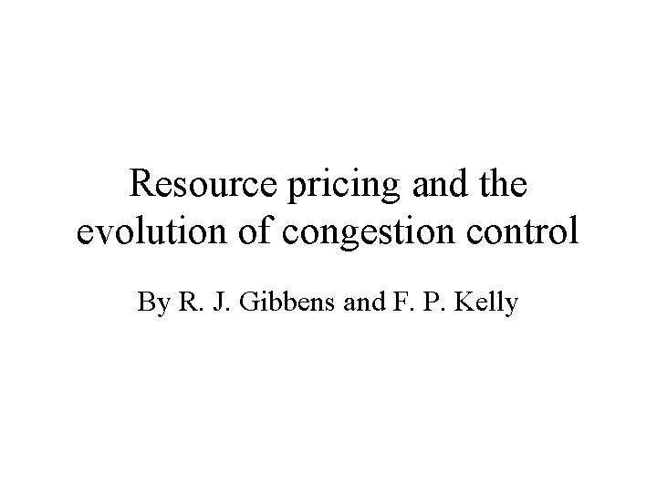 Resource pricing and the evolution of congestion control By R. J. Gibbens and F.