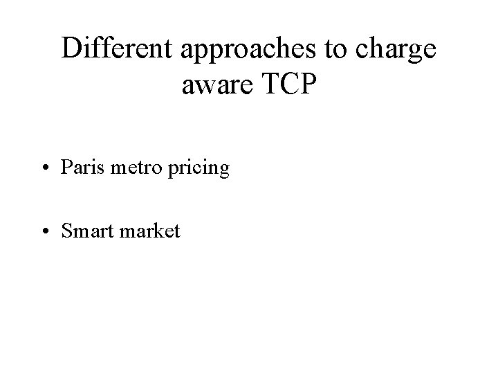 Different approaches to charge aware TCP • Paris metro pricing • Smart market 