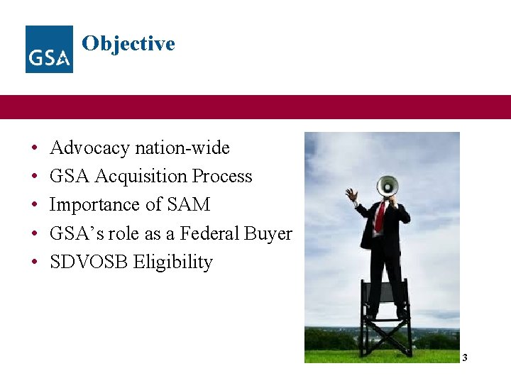 Objective • • • Advocacy nation-wide GSA Acquisition Process Importance of SAM GSA’s role