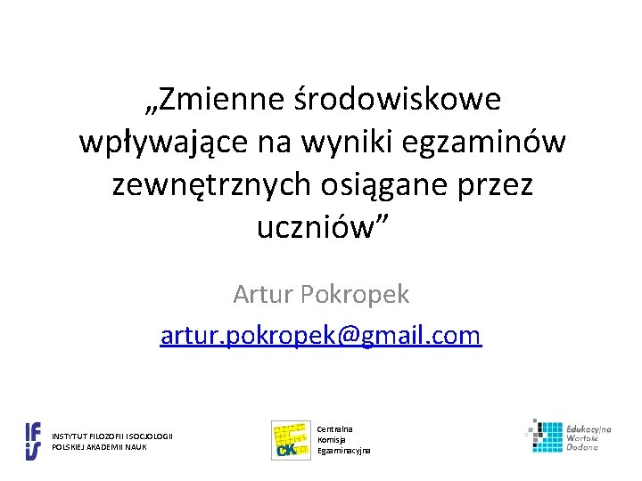 „Zmienne środowiskowe wpływające na wyniki egzaminów zewnętrznych osiągane przez uczniów” Artur Pokropek artur. pokropek@gmail.