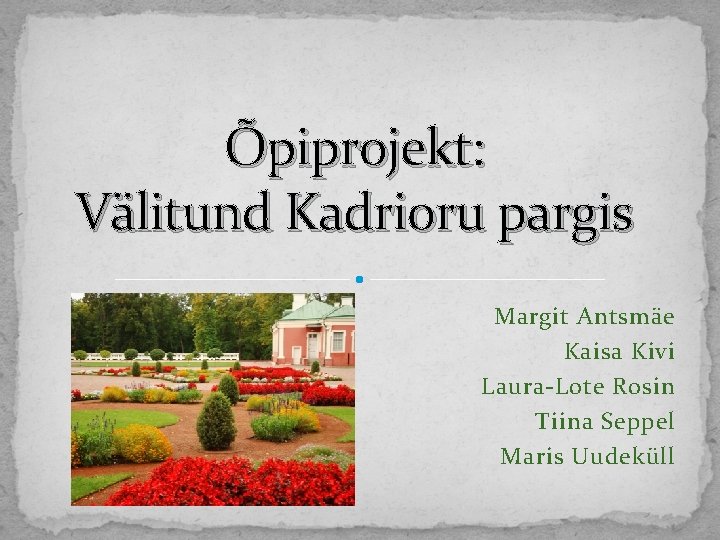 Õpiprojekt: Välitund Kadrioru pargis Margit Antsmäe Kaisa Kivi Laura-Lote Rosin Tiina Seppel Maris Uudeküll