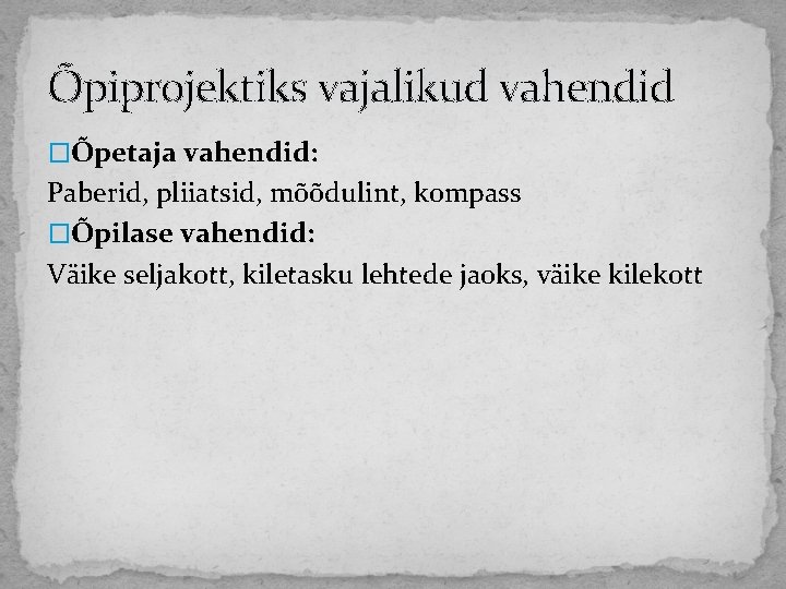 Õpiprojektiks vajalikud vahendid �Õpetaja vahendid: Paberid, pliiatsid, mõõdulint, kompass �Õpilase vahendid: Väike seljakott, kiletasku