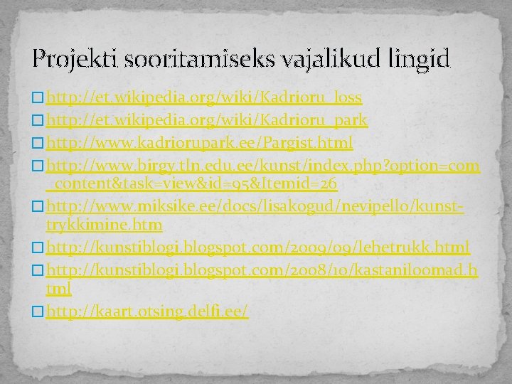 Projekti sooritamiseks vajalikud lingid � http: //et. wikipedia. org/wiki/Kadrioru_loss � http: //et. wikipedia. org/wiki/Kadrioru_park