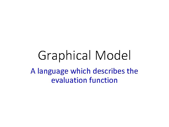 Graphical Model A language which describes the evaluation function 