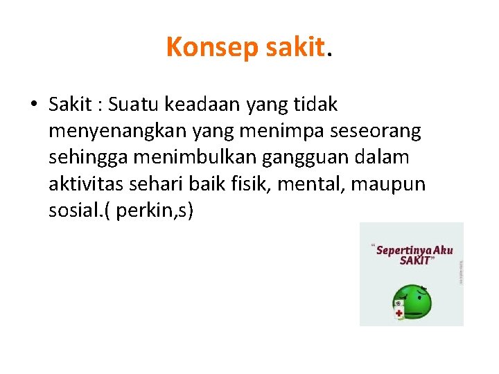 Konsep sakit. • Sakit : Suatu keadaan yang tidak menyenangkan yang menimpa seseorang sehingga