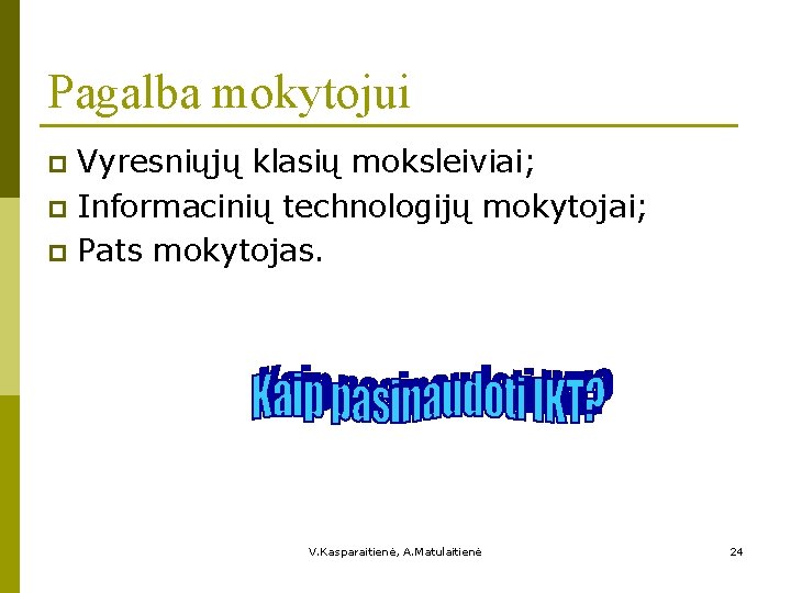 Pagalba mokytojui Vyresniųjų klasių moksleiviai; p Informacinių technologijų mokytojai; p Pats mokytojas. p V.