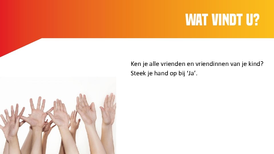 Ken je alle vrienden en vriendinnen van je kind? Steek je hand op bij