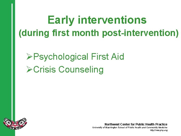 Early interventions (during first month post-intervention) ØPsychological First Aid ØCrisis Counseling Northwest Center for