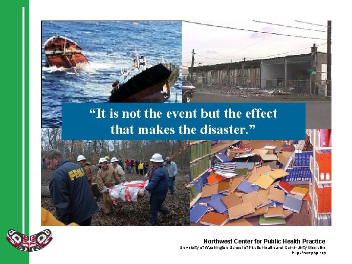 “It is not the event but the effect that makes the disaster. ” Northwest