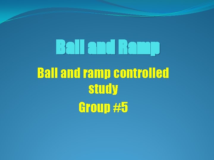 Ball and Ramp Ball and ramp controlled study Group #5 