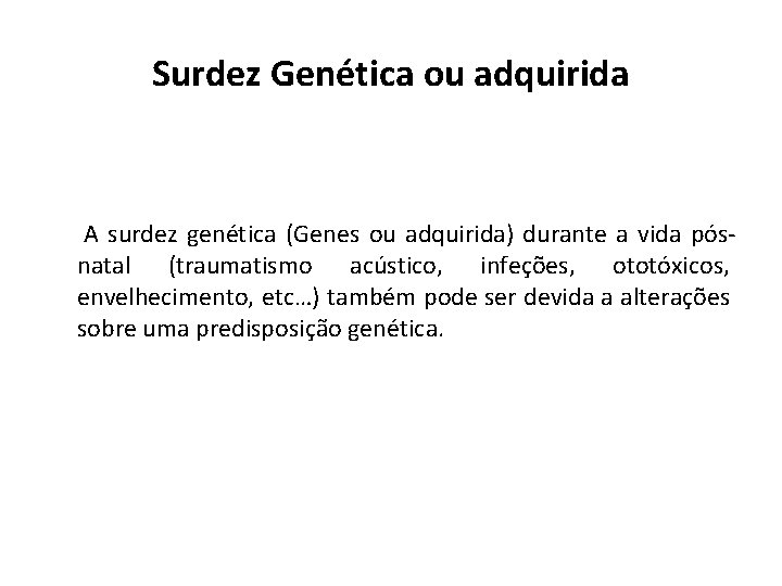 Surdez Genética ou adquirida A surdez genética (Genes ou adquirida) durante a vida pósnatal