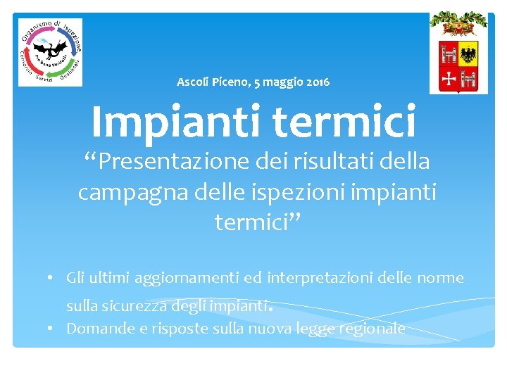 Ascoli Piceno, 5 maggio 2016 Impianti termici “Presentazione dei risultati della campagna delle ispezioni