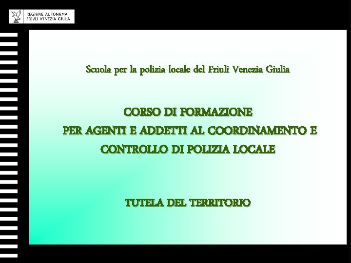 Scuola per la polizia locale del Friuli Venezia Giulia CORSO DI FORMAZIONE PER AGENTI