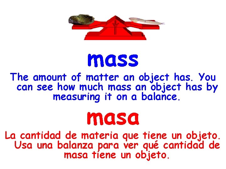 mass The amount of matter an object has. You can see how much mass