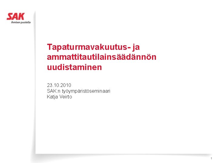 Tapaturmavakuutus- ja ammattitautilainsäädännön uudistaminen 23. 10. 2010 SAK: n työympäristöseminaari Katja Veirto 1 