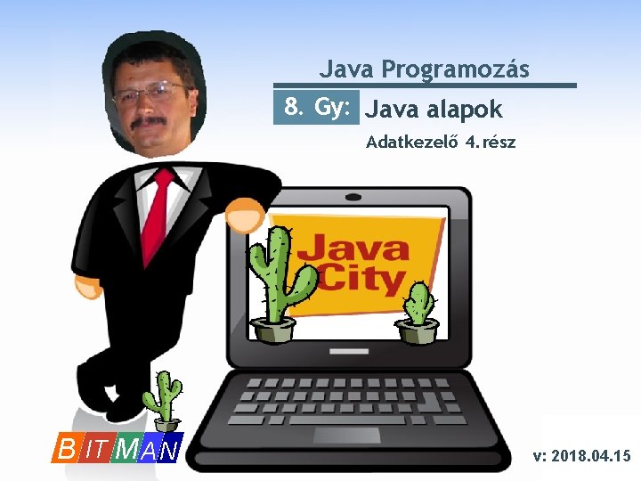 Java Programozás 8. Gy: Java alapok Adatkezelő 4. rész B IT M A N