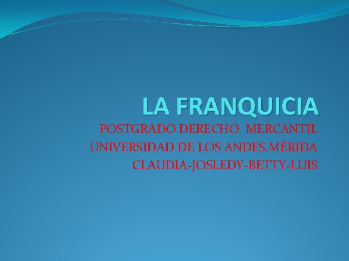 LA FRANQUICIA POSTGRADO DERECHO MERCANTIL UNIVERSIDAD DE LOS ANDES. MÈRIDA CLAUDIA-JOSLEDY-BETTY-LUIS 