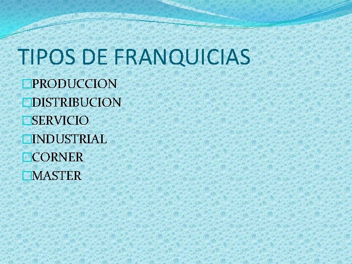 TIPOS DE FRANQUICIAS �PRODUCCION �DISTRIBUCION �SERVICIO �INDUSTRIAL �CORNER �MASTER 