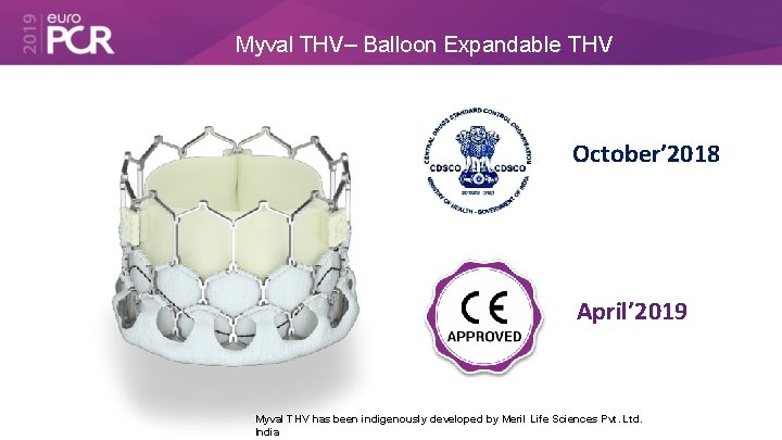 Myval THV– Balloon Expandable THV October’ 2018 April’ 2019 Myval THV has been indigenously