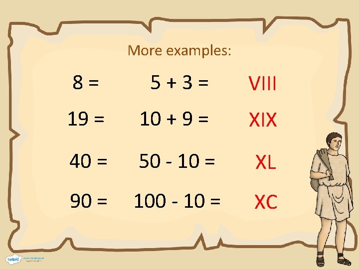More examples: 8= 5+3= VIII 19 = 10 + 9 = XIX 40 =