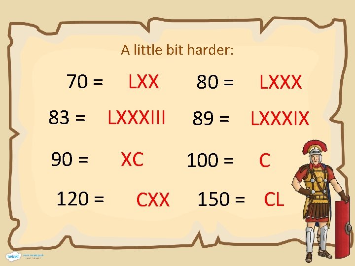 A little bit harder: 70 = LXX 80 = LXXX 83 = LXXXIII 89