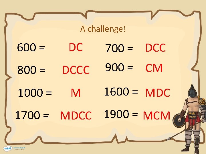 A challenge! 600 = DC 700 = DCC 800 = DCCC 900 = CM