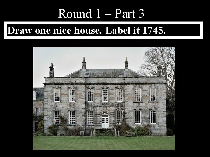 Round 1 – Part 3 Draw one nice house. Label it 1745. 