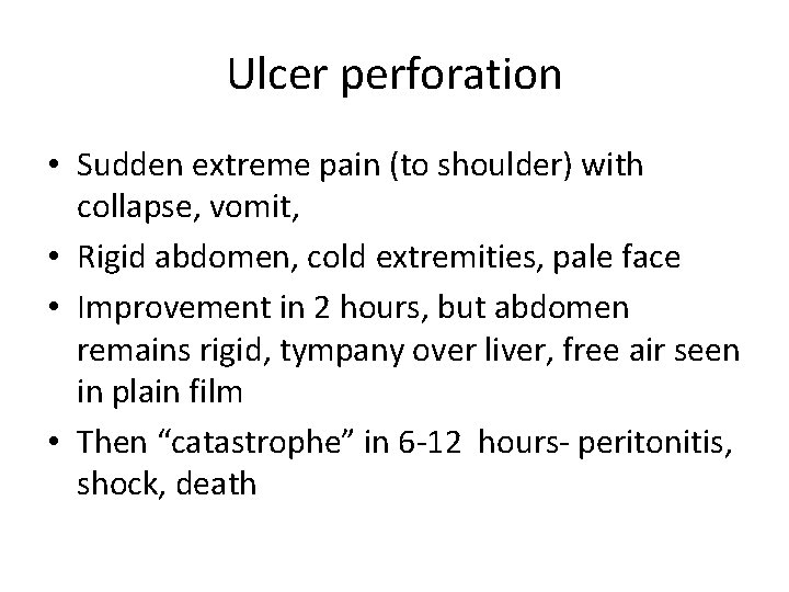 Ulcer perforation • Sudden extreme pain (to shoulder) with collapse, vomit, • Rigid abdomen,