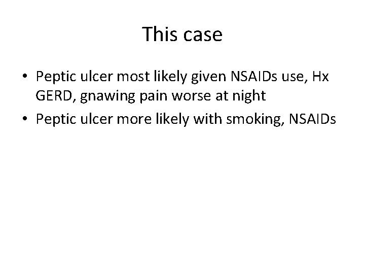 This case • Peptic ulcer most likely given NSAIDs use, Hx GERD, gnawing pain