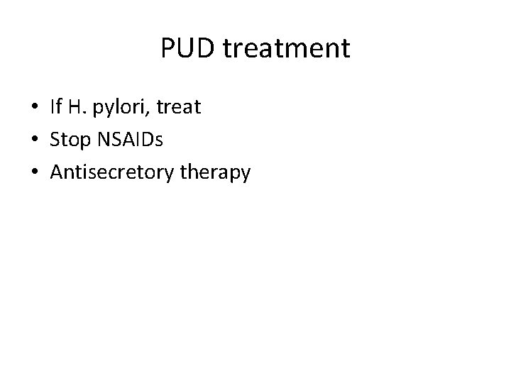 PUD treatment • If H. pylori, treat • Stop NSAIDs • Antisecretory therapy 