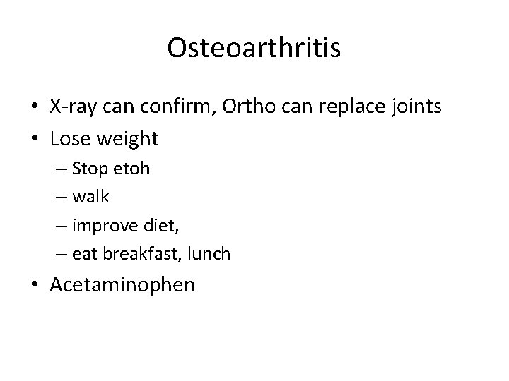 Osteoarthritis • X-ray can confirm, Ortho can replace joints • Lose weight – Stop