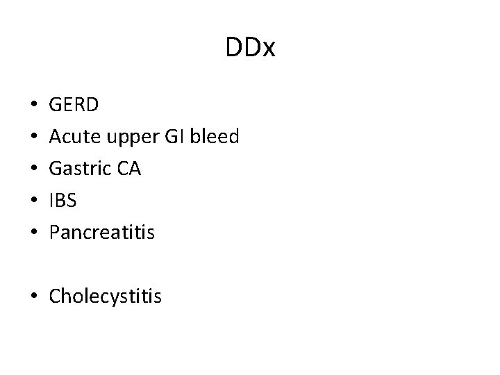 DDx • • • GERD Acute upper GI bleed Gastric CA IBS Pancreatitis •