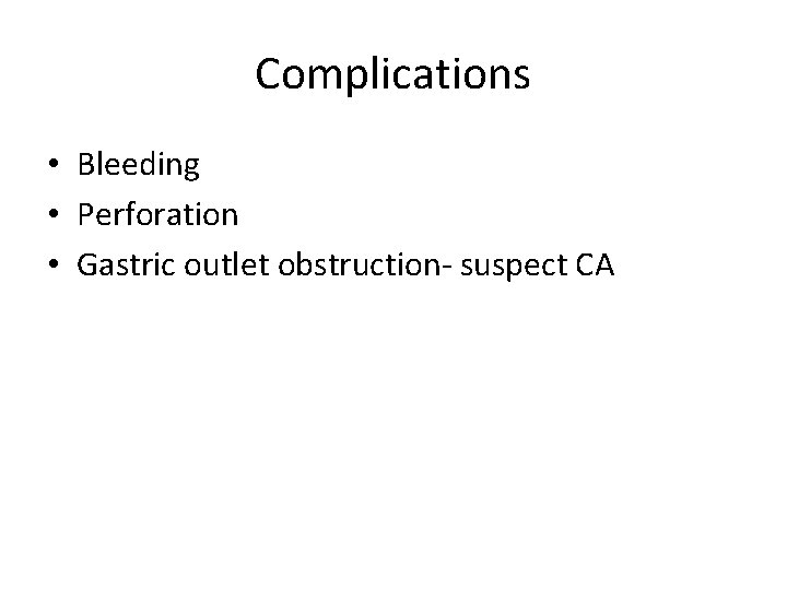 Complications • Bleeding • Perforation • Gastric outlet obstruction- suspect CA 