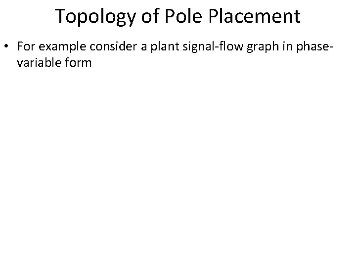 Topology of Pole Placement • For example consider a plant signal-flow graph in phasevariable