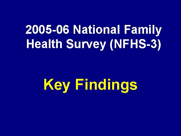 2005 -06 National Family Health Survey (NFHS-3) Key Findings 