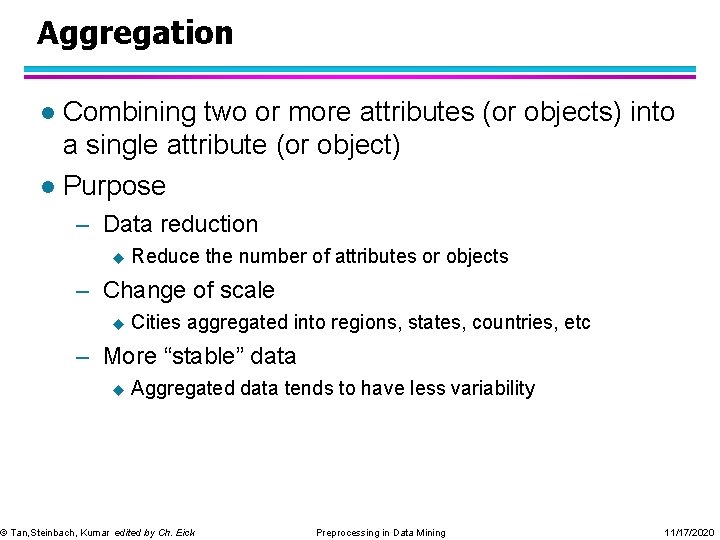 Aggregation Combining two or more attributes (or objects) into a single attribute (or object)