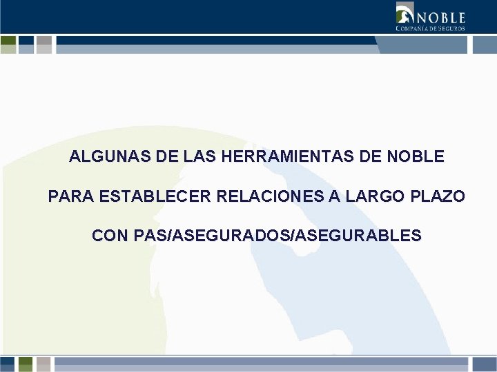 ALGUNAS DE LAS HERRAMIENTAS DE NOBLE PARA ESTABLECER RELACIONES A LARGO PLAZO CON PAS/ASEGURADOS/ASEGURABLES