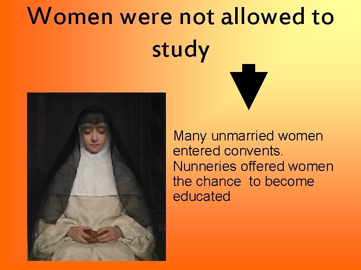 Women were not allowed to study Many unmarried women entered convents. Nunneries offered women